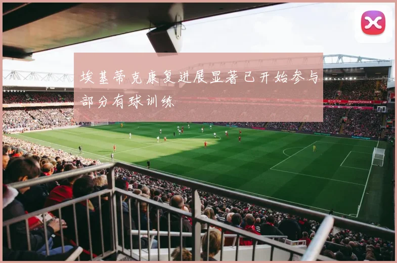 埃基蒂克康复进展显著已开始参与部分有球训练