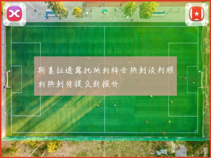 斯基拉透露托纳利转会热刺谈判顺利热刺将提交新报价