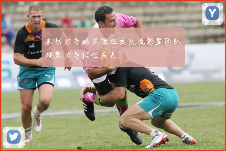 米切尔与施罗德坦诚交流彰显团队凝聚力与信任关系