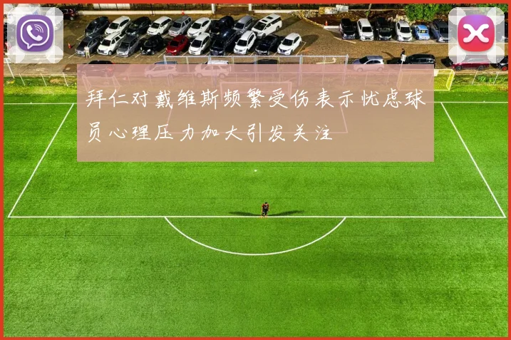 拜仁对戴维斯频繁受伤表示忧虑球员心理压力加大引发关注