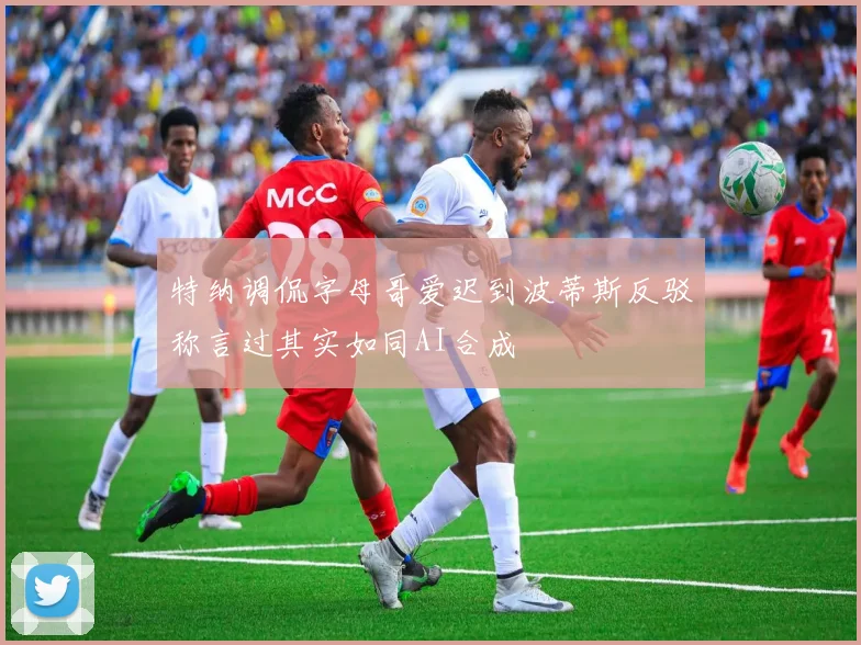 特纳调侃字母哥爱迟到波蒂斯反驳称言过其实如同AI合成